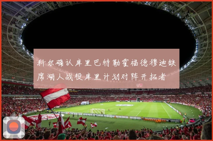 科尔确认库里巴特勒霍福德穆迪缺席湖人战役库里计划对阵开拓者
