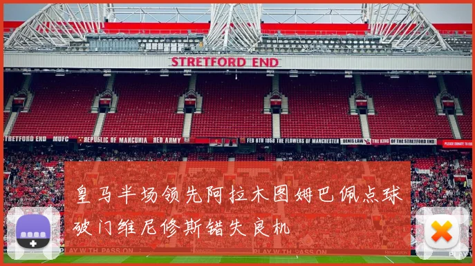 皇马半场领先阿拉木图姆巴佩点球破门维尼修斯错失良机