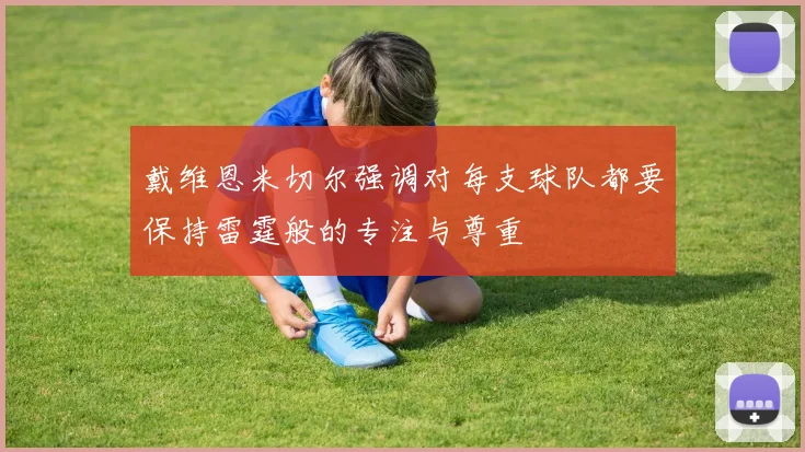 戴维恩米切尔强调对每支球队都要保持雷霆般的专注与尊重