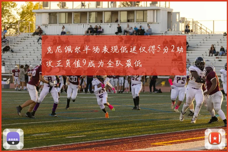 克尼佩尔半场表现低迷仅得5分2助攻正负值9成为全队最低