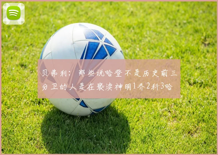 贝弗利：那些说哈登不是历史前三分卫的人是在亵渎神明1乔2科3哈